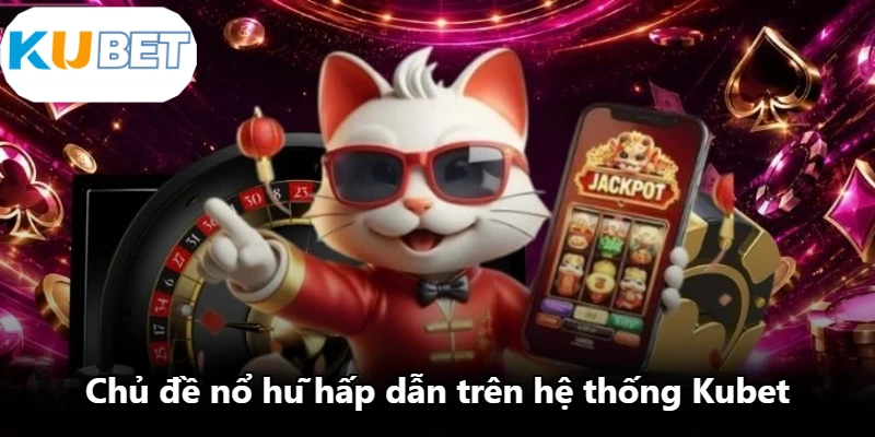 Chủ đề nổ hũ hấp dẫn trên hệ thống Kubet