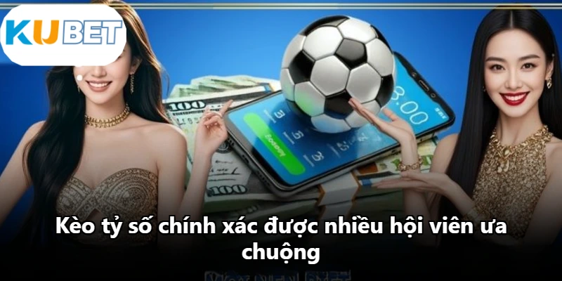 Kèo tỷ số chính xác được nhiều hội viên ưa chuộng