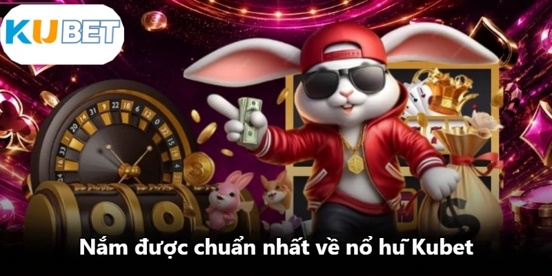 Nắm được chuẩn nhất về nổ hũ Kubet