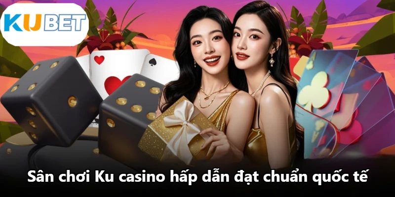 Sân chơi Ku casino hấp dẫn đạt chuẩn quốc tế
