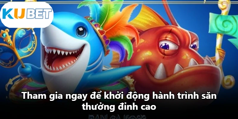 Tham gia ngay để khởi động hành trình săn thưởng đỉnh cao